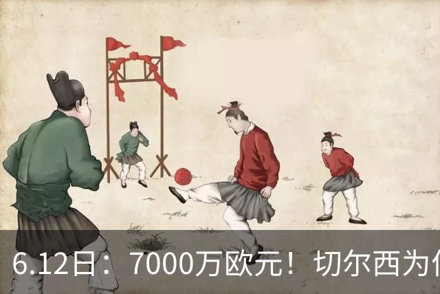 6.12日：7000万欧元！切尔西为何用天价锁死库库雷利亚的西甲梦？